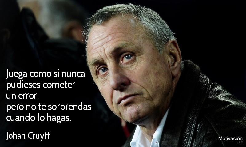 Juega como si nunca pudieses cometer un error, pero no te sorprendas cuando lo hagas. - Johan Cruyff