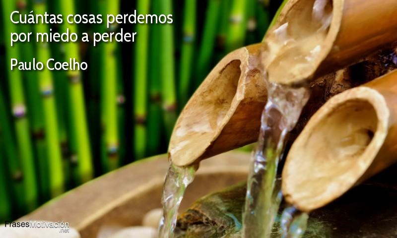  Cuántas cosas perdemos por miedo a perder.  - Paulo Coelho